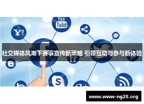社交媒体风潮下赛事宣传新策略 引领互动与参与新体验