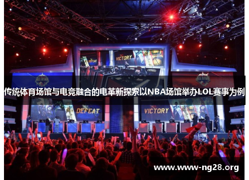 传统体育场馆与电竞融合的电革新探索以NBA场馆举办LOL赛事为例