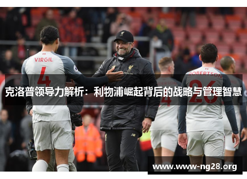 克洛普领导力解析：利物浦崛起背后的战略与管理智慧