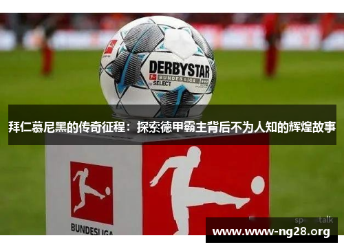 拜仁慕尼黑的传奇征程：探索德甲霸主背后不为人知的辉煌故事