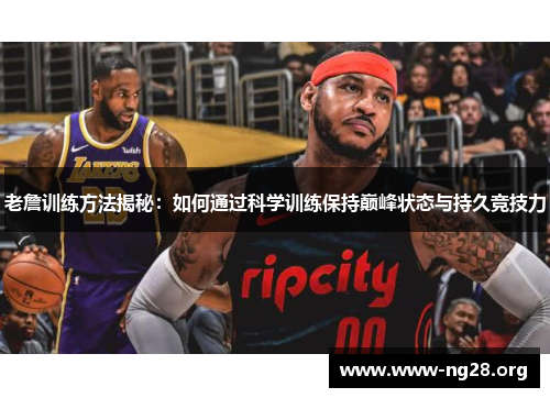 老詹训练方法揭秘：如何通过科学训练保持巅峰状态与持久竞技力