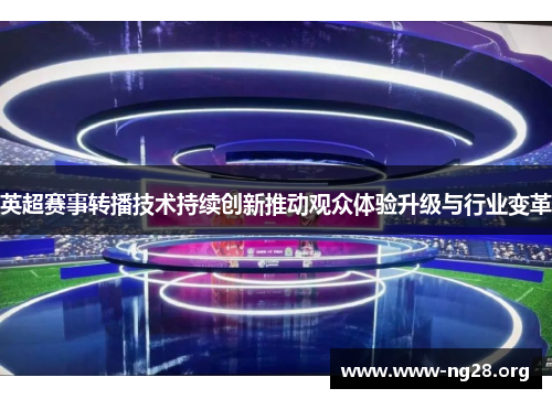 英超赛事转播技术持续创新推动观众体验升级与行业变革