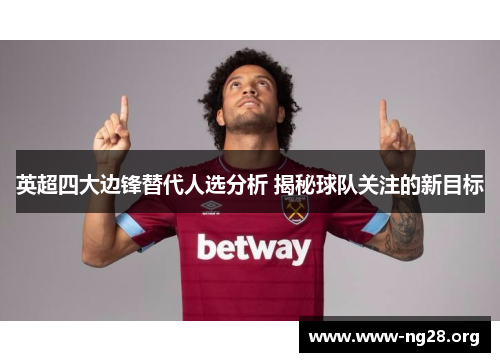 英超四大边锋替代人选分析 揭秘球队关注的新目标