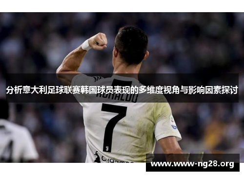 分析意大利足球联赛韩国球员表现的多维度视角与影响因素探讨