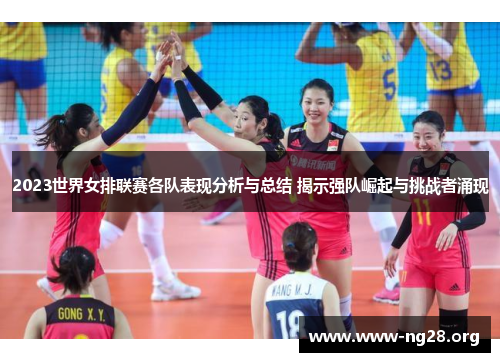 2023世界女排联赛各队表现分析与总结 揭示强队崛起与挑战者涌现