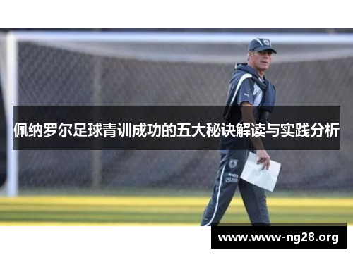 佩纳罗尔足球青训成功的五大秘诀解读与实践分析