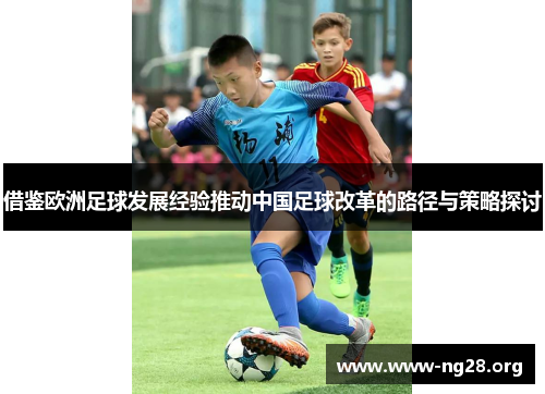 借鉴欧洲足球发展经验推动中国足球改革的路径与策略探讨