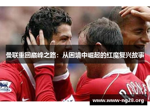 曼联重回巅峰之路：从困境中崛起的红魔复兴故事