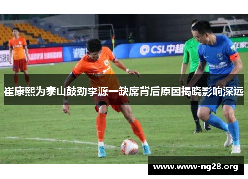 崔康熙为泰山鼓劲李源一缺席背后原因揭晓影响深远