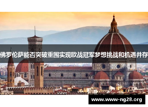 佛罗伦萨能否突破重围实现欧战冠军梦想挑战和机遇并存