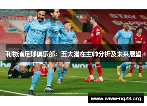 利物浦足球俱乐部：五大潜在主帅分析及未来展望