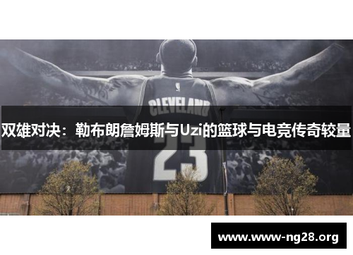 双雄对决：勒布朗詹姆斯与Uzi的篮球与电竞传奇较量