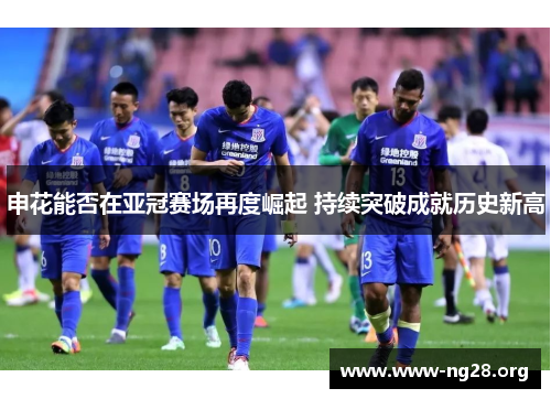 申花能否在亚冠赛场再度崛起 持续突破成就历史新高