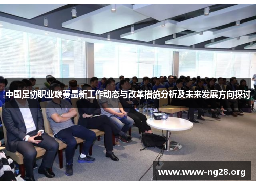 中国足协职业联赛最新工作动态与改革措施分析及未来发展方向探讨