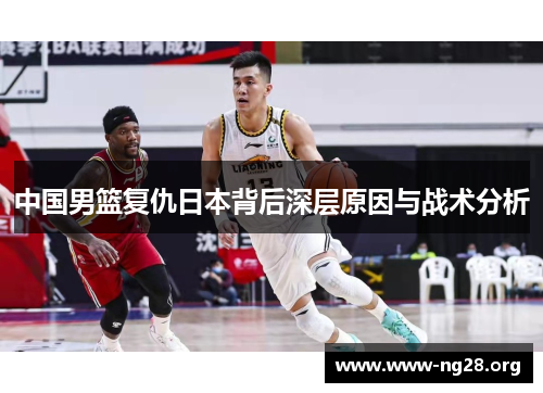 中国男篮复仇日本背后深层原因与战术分析