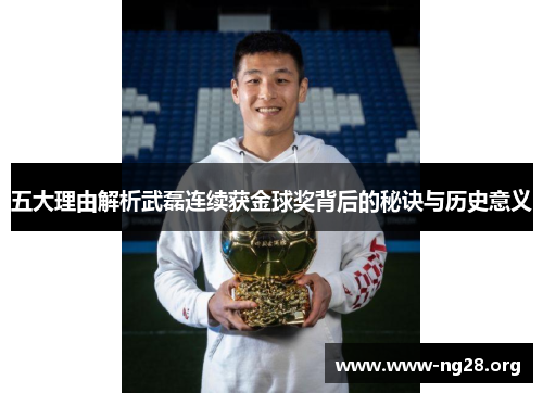 五大理由解析武磊连续获金球奖背后的秘诀与历史意义