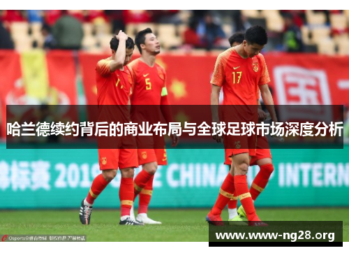 哈兰德续约背后的商业布局与全球足球市场深度分析