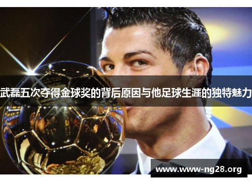 武磊五次夺得金球奖的背后原因与他足球生涯的独特魅力