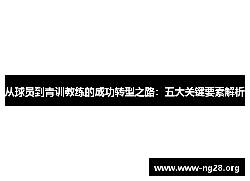 从球员到青训教练的成功转型之路：五大关键要素解析