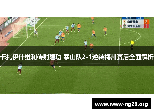 卡扎伊什维利传射建功 泰山队2-1逆转梅州赛后全面解析