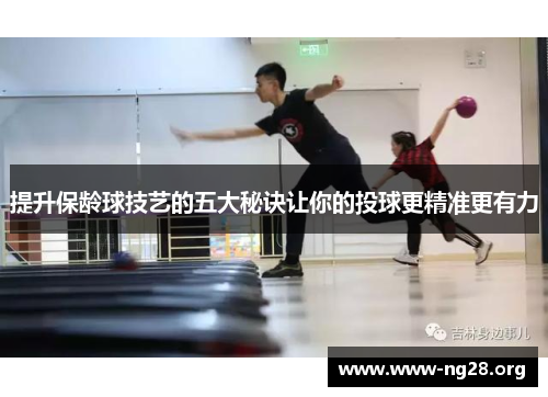 提升保龄球技艺的五大秘诀让你的投球更精准更有力
