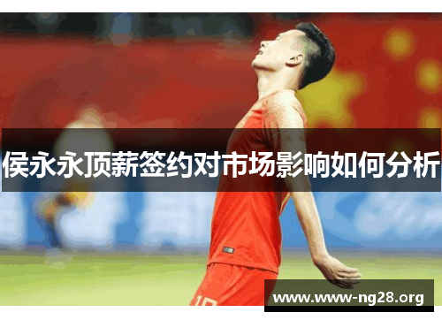 侯永永顶薪签约对市场影响如何分析