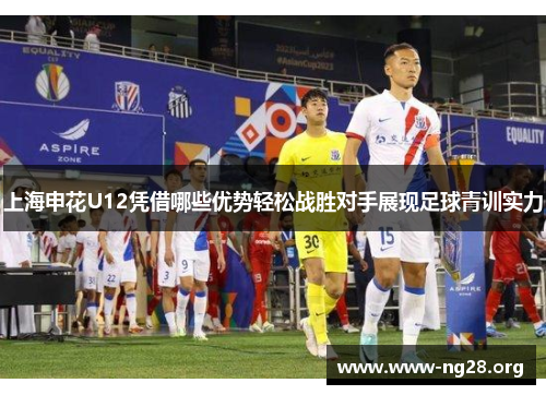 上海申花U12凭借哪些优势轻松战胜对手展现足球青训实力