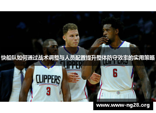快船队如何通过战术调整与人员配置提升整体防守效率的实用策略
