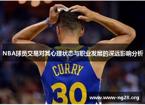 NBA球员交易对其心理状态与职业发展的深远影响分析