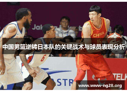 中国男篮逆转日本队的关键战术与球员表现分析