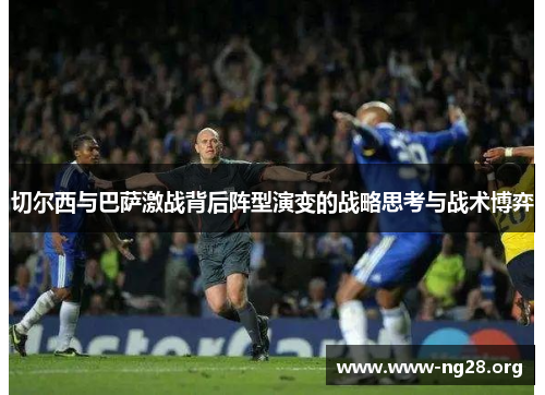 切尔西与巴萨激战背后阵型演变的战略思考与战术博弈