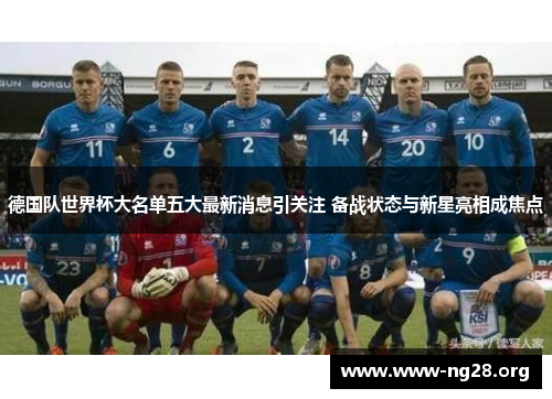 德国队世界杯大名单五大最新消息引关注 备战状态与新星亮相成焦点