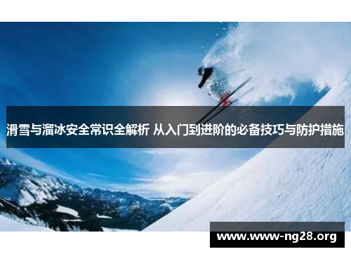 滑雪与溜冰安全常识全解析 从入门到进阶的必备技巧与防护措施