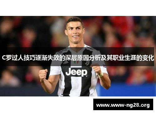 C罗过人技巧逐渐失效的深层原因分析及其职业生涯的变化