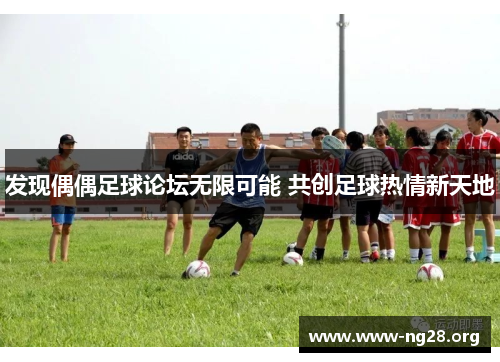 发现偶偶足球论坛无限可能 共创足球热情新天地