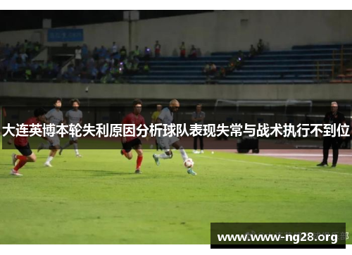 大连英博本轮失利原因分析球队表现失常与战术执行不到位