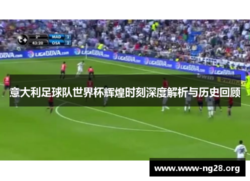 意大利足球队世界杯辉煌时刻深度解析与历史回顾