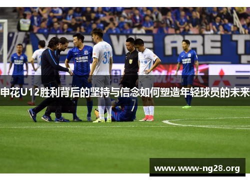 申花U12胜利背后的坚持与信念如何塑造年轻球员的未来