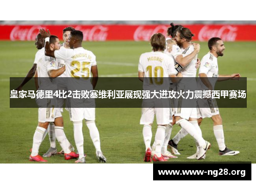 皇家马德里4比2击败塞维利亚展现强大进攻火力震撼西甲赛场