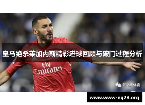 皇马绝杀莱加内斯精彩进球回顾与破门过程分析