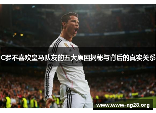C罗不喜欢皇马队友的五大原因揭秘与背后的真实关系