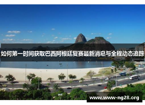 如何第一时间获取巴西阿根廷复赛最新消息与全程动态追踪