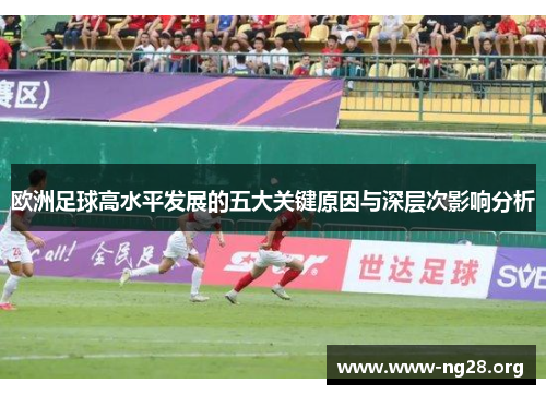 欧洲足球高水平发展的五大关键原因与深层次影响分析