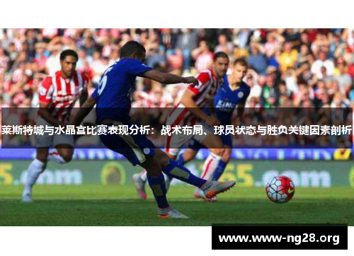 莱斯特城与水晶宫比赛表现分析：战术布局、球员状态与胜负关键因素剖析