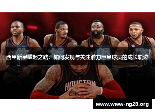 西甲新星崛起之路：如何发现与关注潜力巨星球员的成长轨迹