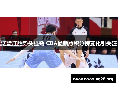 辽篮连胜势头强劲 CBA最新版积分榜变化引关注 辽篮连胜势头强劲 CBA最新版积分榜变化引关注