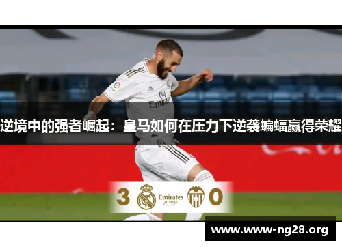 逆境中的强者崛起:皇马如何在压力下逆袭蝙蝠赢得荣耀 逆境中的强者崛起:皇马如何在压力下逆袭蝙蝠赢得荣耀