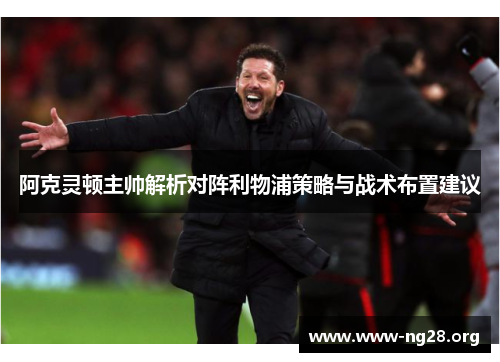 阿克灵顿主帅解析对阵利物浦策略与战术布置建议