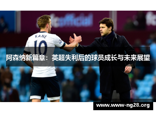 阿森纳新篇章：英超失利后的球员成长与未来展望