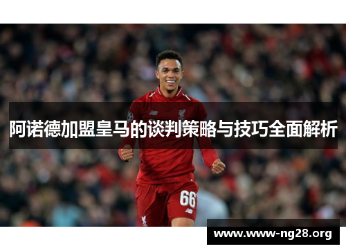 阿诺德加盟皇马的谈判策略与技巧全面解析